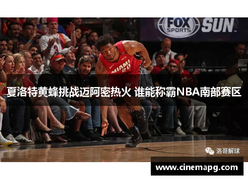 夏洛特黄蜂挑战迈阿密热火 谁能称霸NBA南部赛区