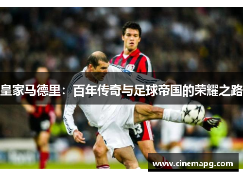 皇家马德里：百年传奇与足球帝国的荣耀之路
