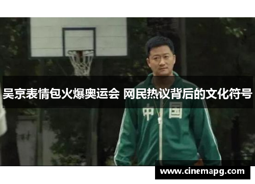 吴京表情包火爆奥运会 网民热议背后的文化符号